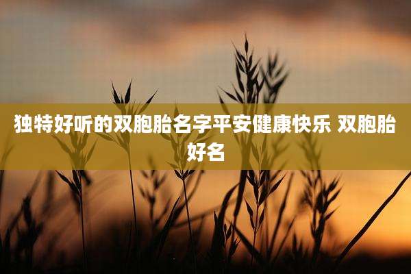 独特好听的双胞胎名字平安健康快乐 双胞胎好名