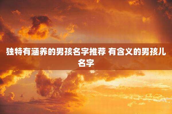 独特有涵养的男孩名字推荐 有含义的男孩儿名字