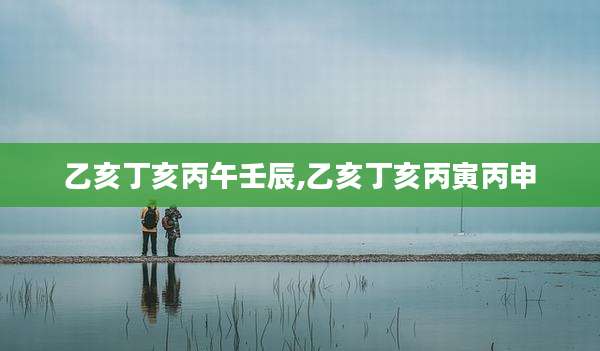 乙亥丁亥丙午壬辰,乙亥丁亥丙寅丙申