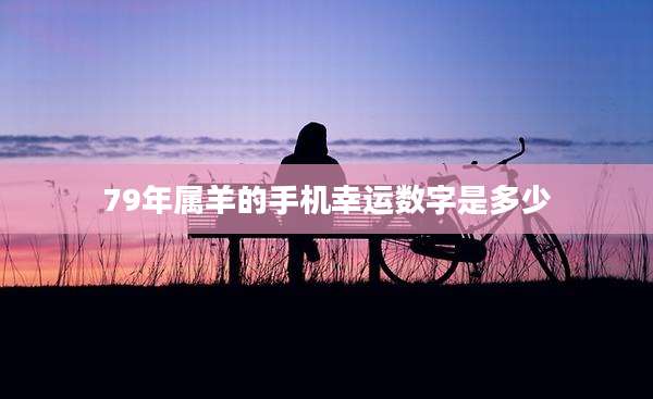 79年属羊的手机幸运数字是多少