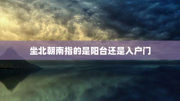 坐北朝南指的是阳台还是入户门