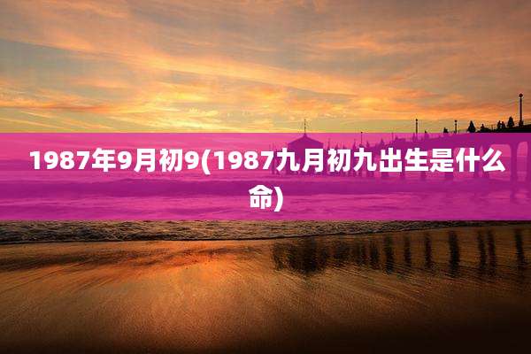 1987年9月初9(1987九月初九出生是什么命)