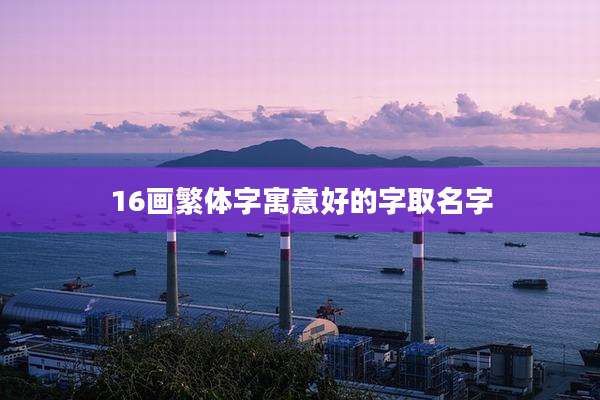 16画繁体字寓意好的字取名字