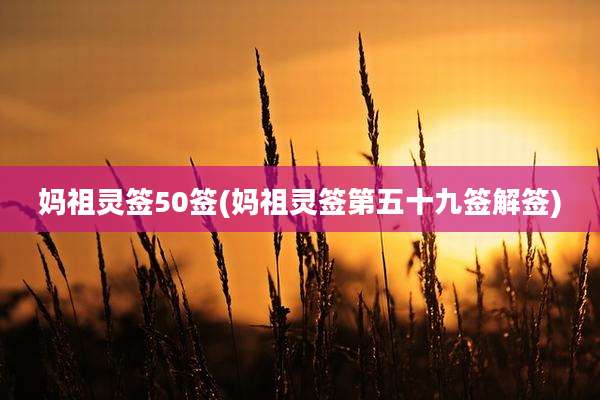 妈祖灵签50签(妈祖灵签第五十九签解签)