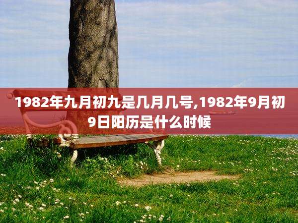 1982年九月初九是几月几号,1982年9月初9日阳历是什么时候