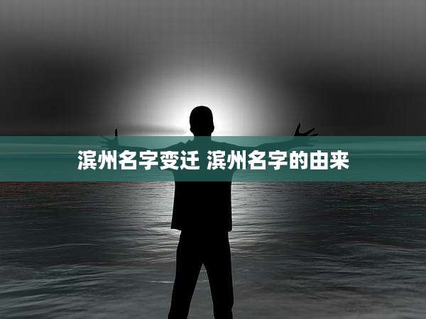 滨州名字变迁 滨州名字的由来