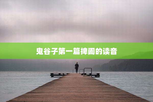 鬼谷子第一篇捭阖的读音