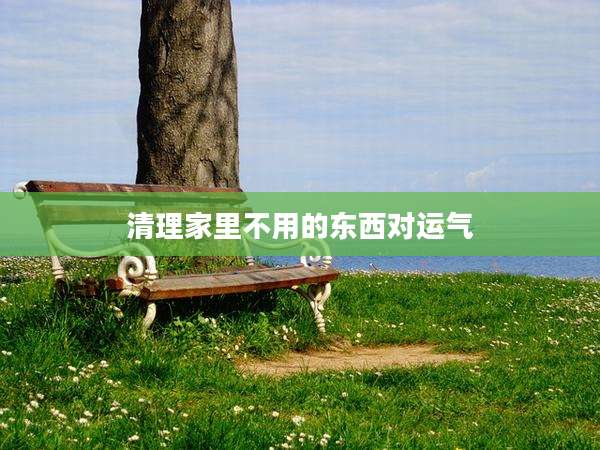 清理家里不用的东西对运气