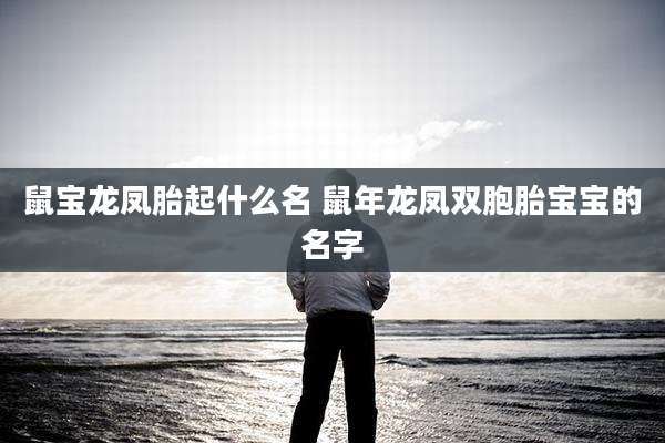 鼠宝龙凤胎起什么名 鼠年龙凤双胞胎宝宝的名字