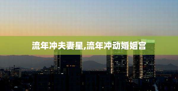 流年冲夫妻星,流年冲动婚姻宫