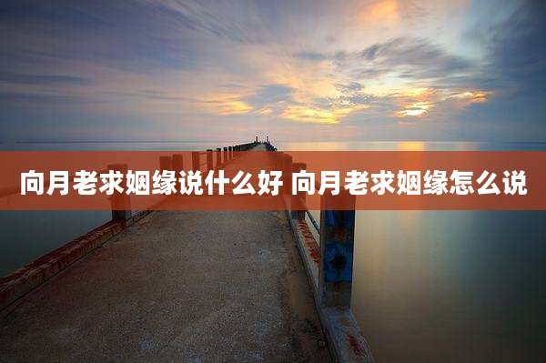 向月老求姻缘说什么好 向月老求姻缘怎么说