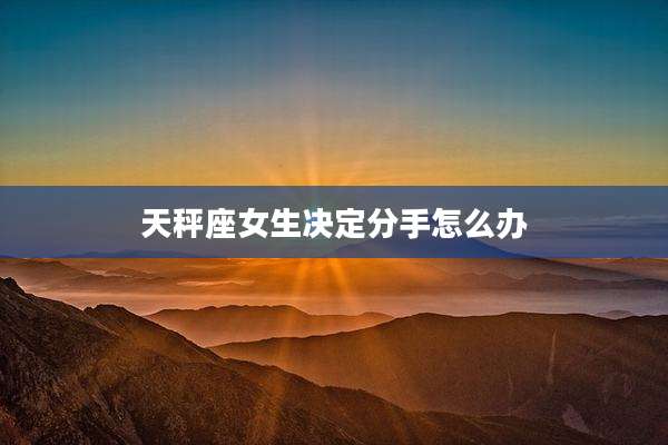天秤座女生决定分手怎么办