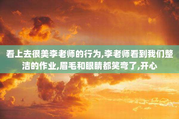 看上去很美李老师的行为,李老师看到我们整洁的作业,眉毛和眼睛都笑弯了,开心
