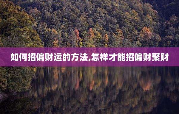 如何招偏财运的方法,怎样才能招偏财聚财