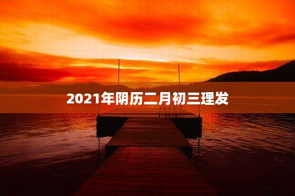 2021年阴历二月初三理发
