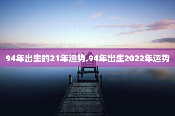 94年出生的21年运势,94年出生2022年运势