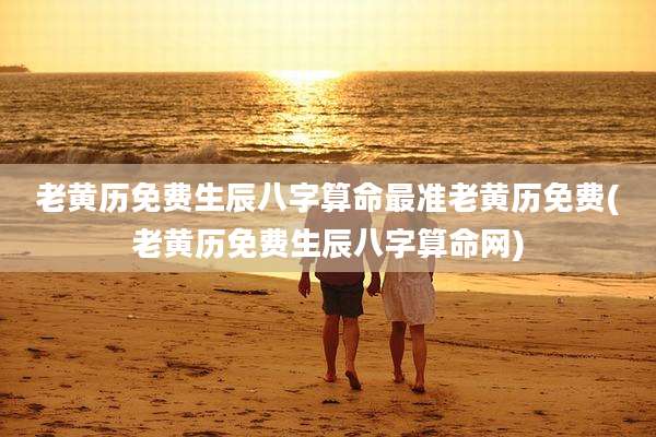 老黄历免费生辰八字算命最准老黄历免费(老黄历免费生辰八字算命网)