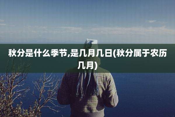 秋分是什么季节,是几月几日(秋分属于农历几月)