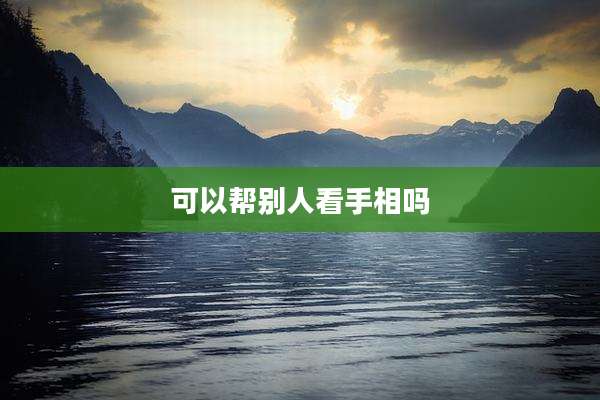 可以帮别人看手相吗