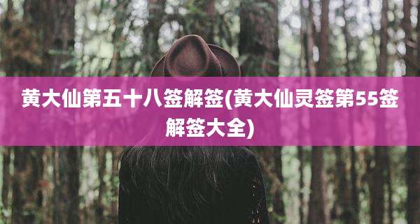 黄大仙第五十八签解签(黄大仙灵签第55签解签大全)