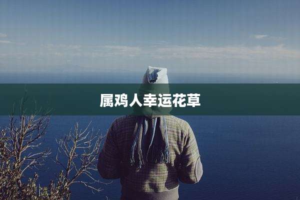 属鸡人幸运花草
