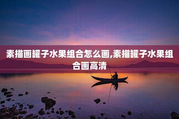 素描画罐子水果组合怎么画,素描罐子水果组合画高清