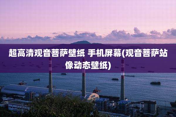 超高清观音菩萨壁纸 手机屏幕(观音菩萨站像动态壁纸)