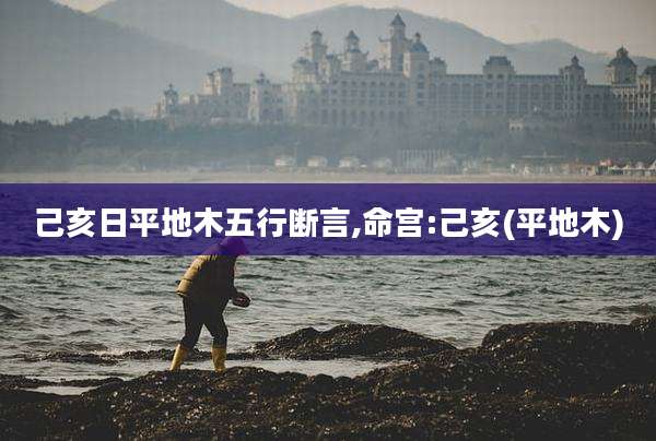己亥日平地木五行断言,命宫:己亥(平地木)