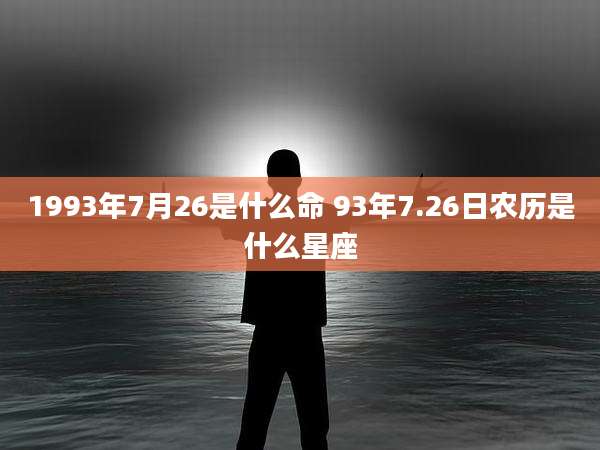 1993年7月26是什么命 93年7.26日农历是什么星座