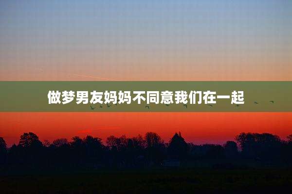 做梦男友妈妈不同意我们在一起