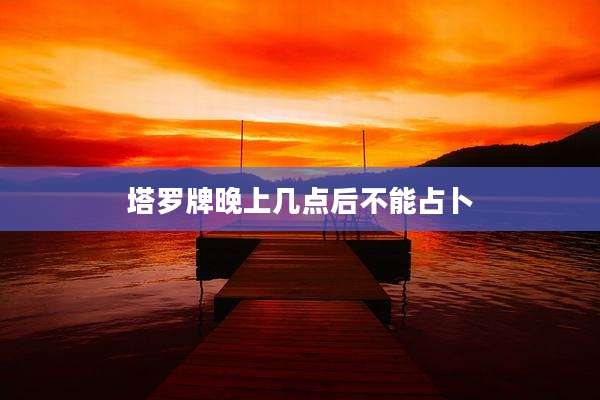 塔罗牌晚上几点后不能占卜
