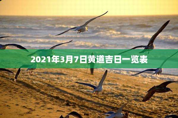 2021年3月7日黄道吉日一览表