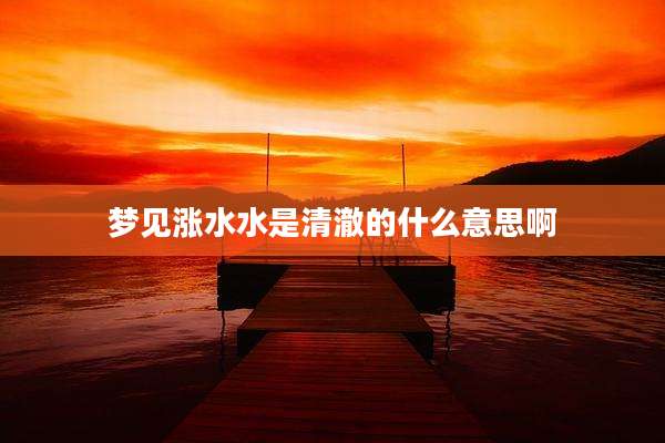 梦见涨水水是清澈的什么意思啊