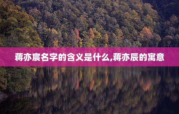 蒋亦宸名字的含义是什么,蒋亦辰的寓意