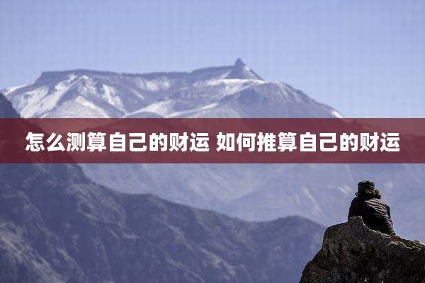 怎么测算自己的财运 如何推算自己的财运