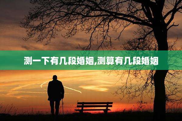 测一下有几段婚姻,测算有几段婚姻