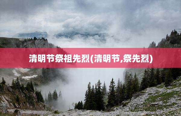 清明节祭祖先烈(清明节,祭先烈)