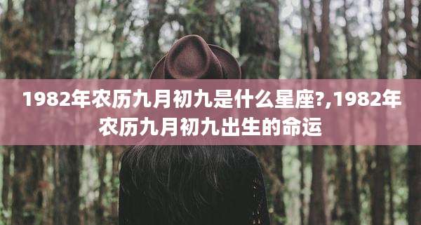 1982年农历九月初九是什么星座?,1982年农历九月初九出生的命运