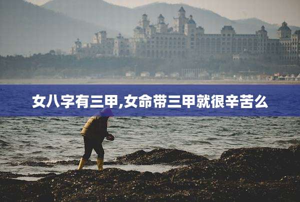 女八字有三甲,女命带三甲就很辛苦么