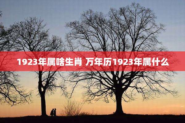 1923年属啥生肖 万年历1923年属什么