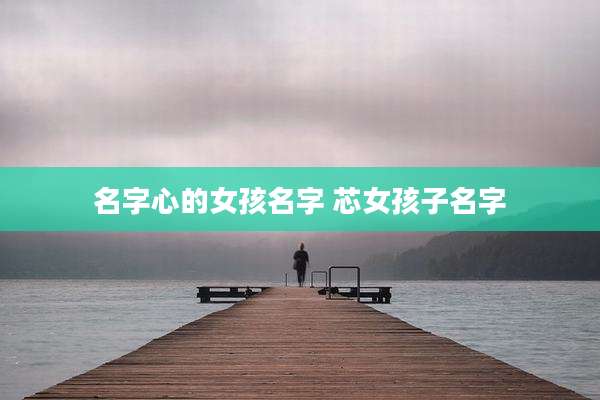 名字心的女孩名字 芯女孩子名字
