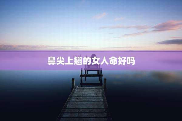 鼻尖上翘的女人命好吗