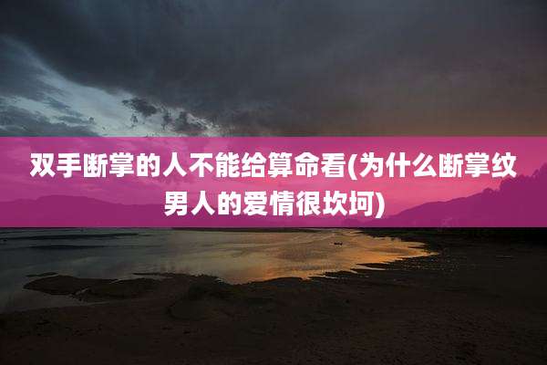 双手断掌的人不能给算命看(为什么断掌纹男人的爱情很坎坷)