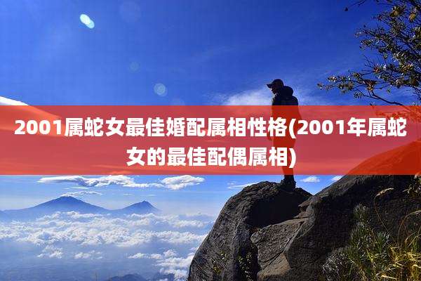 2001属蛇女最佳婚配属相性格(2001年属蛇女的最佳配偶属相)