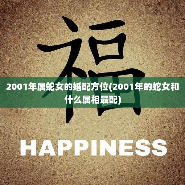 2001年属蛇女的婚配方位(2001年的蛇女和什么属相最配)