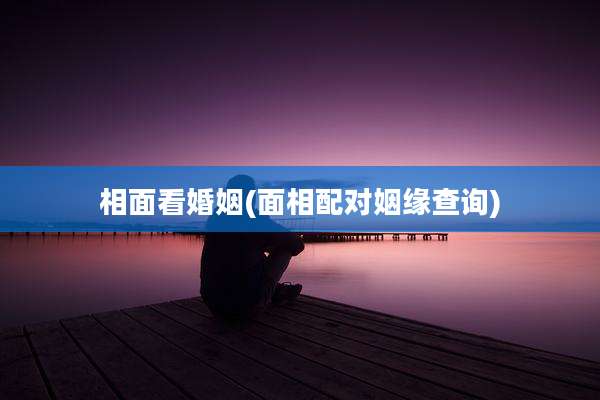 相面看婚姻(面相配对姻缘查询)