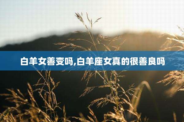 白羊女善变吗,白羊座女真的很善良吗