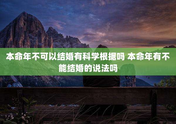 本命年不可以结婚有科学根据吗 本命年有不能结婚的说法吗