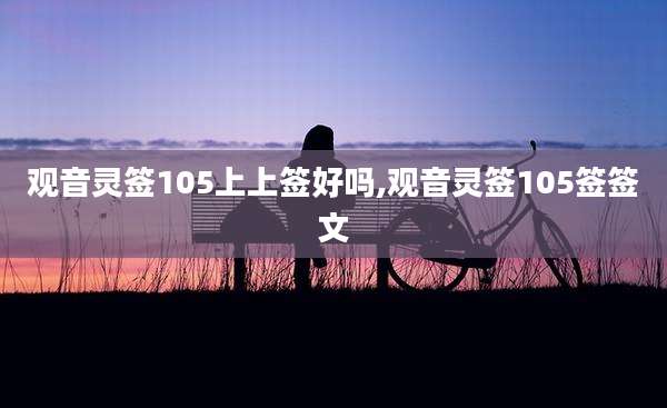 观音灵签105上上签好吗,观音灵签105签签文