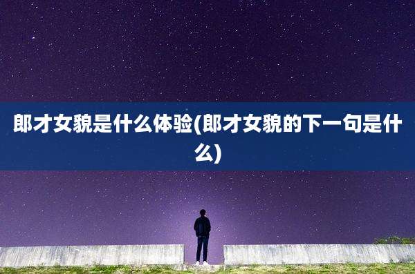 郎才女貌是什么体验(郎才女貌的下一句是什么)